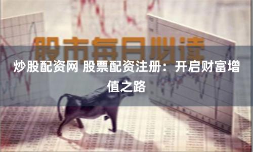 炒股配资网 股票配资注册：开启财富增值之路