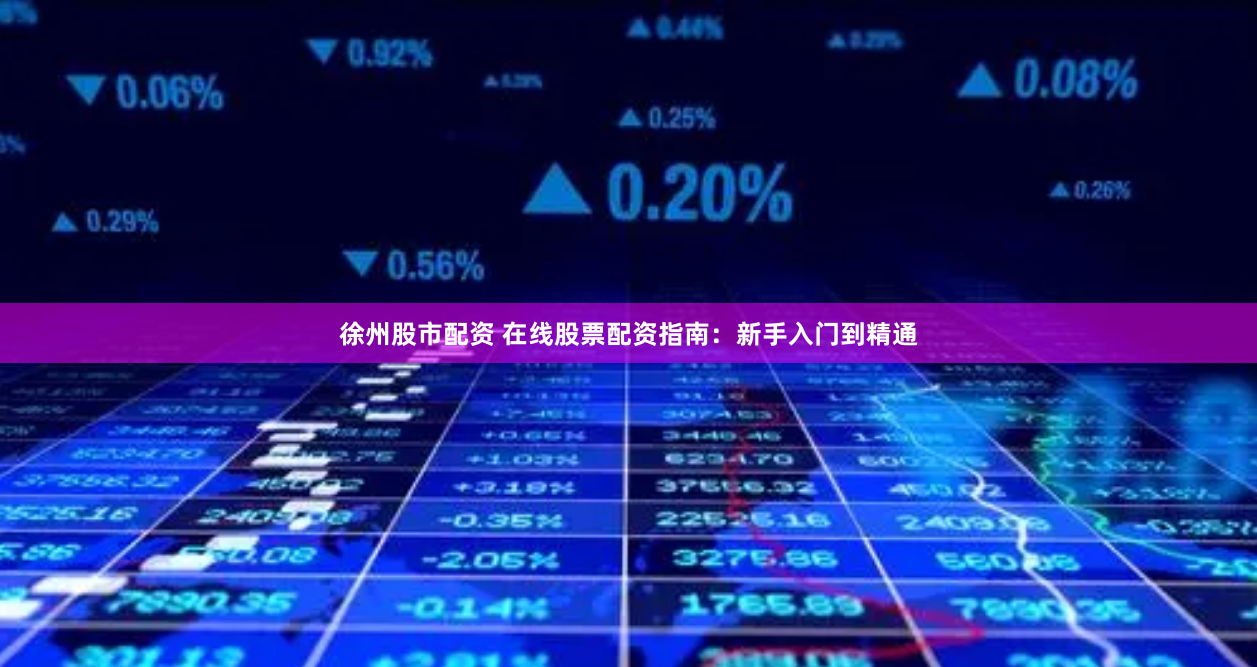 徐州股市配资 在线股票配资指南：新手入门到精通