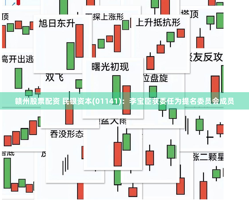 赣州股票配资 民银资本(01141)：李宝臣获委任为提名委员会成员
