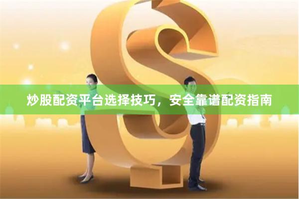 炒股配资平台选择技巧，安全靠谱配资指南