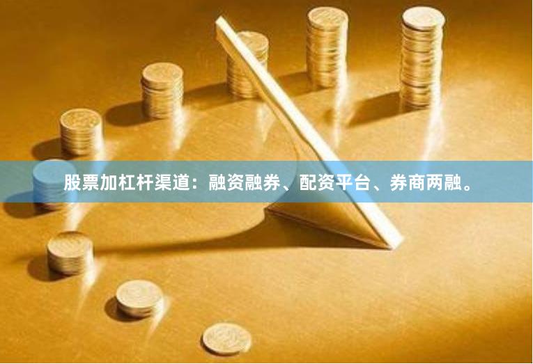 股票加杠杆渠道：融资融券、配资平台、券商两融。