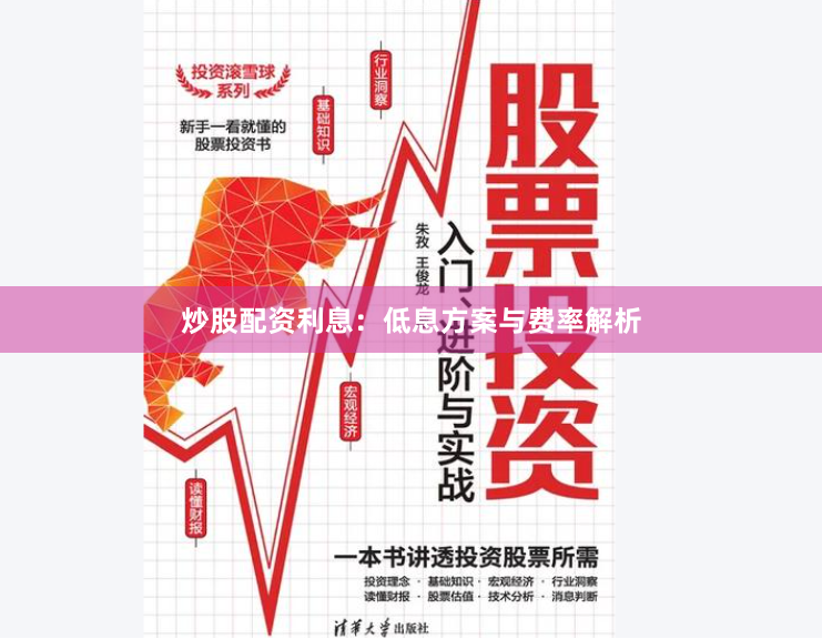 炒股配资利息:低息方案与费率解析