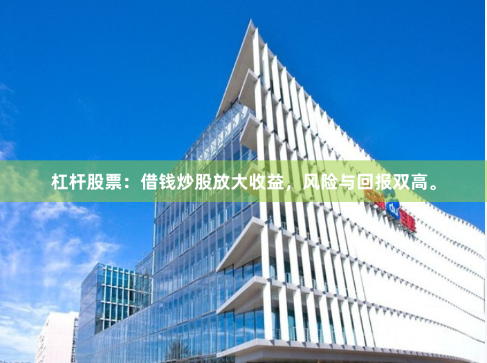 杠杆股票：借钱炒股放大收益，风险与回报双高。