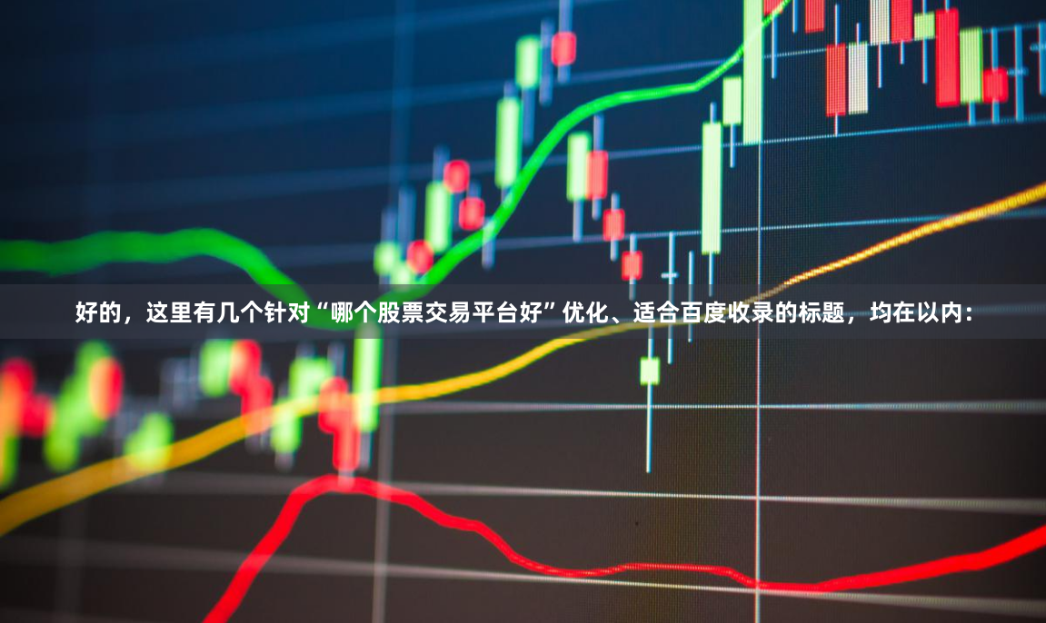 好的，这里有几个针对“哪个股票交易平台好”优化、适合百度收录的标题，均在以内：