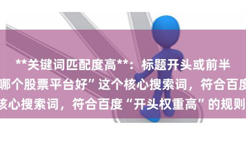 **关键词匹配度高**：标题开头或前半部分就完整包含了“哪个股票平台好”这个核心搜索词，符合百度“开头权重高”的规则。