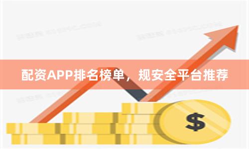 配资APP排名榜单，规安全平台推荐