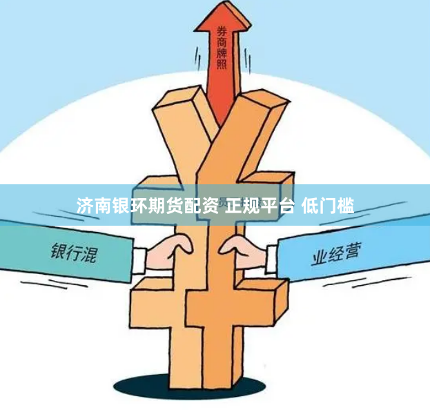 济南银环期货配资 正规平台 低门槛