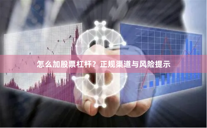 怎么加股票杠杆？正规渠道与风险提示