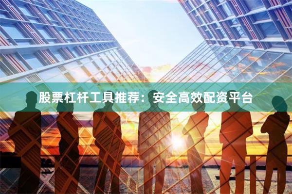 股票杠杆工具推荐：安全高效配资平台