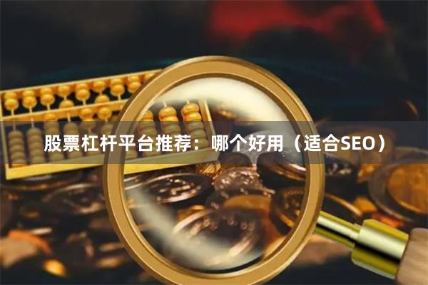 股票杠杆平台推荐：哪个好用（适合SEO）