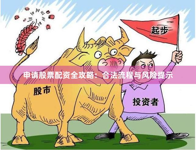 申请股票配资全攻略：合法流程与风险提示