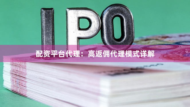 配资平台代理：高返佣代理模式详解